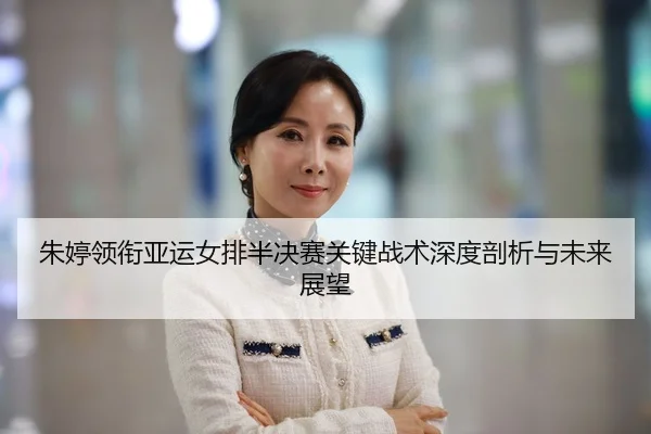 朱婷领衔亚运女排半决赛关键战术深度剖析与未来展望