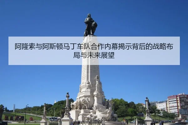 阿隆索与阿斯顿马丁车队合作内幕揭示背后的战略布局与未来展望