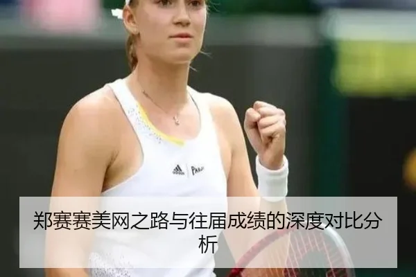 郑赛赛美网之路与往届成绩的深度对比分析